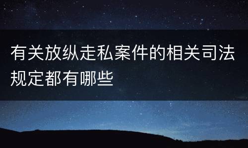 有关放纵走私案件的相关司法规定都有哪些