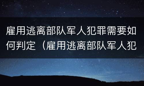 雇用逃离部队军人犯罪需要如何判定（雇用逃离部队军人犯罪需要如何判定罪名）