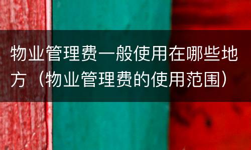 物业管理费一般使用在哪些地方（物业管理费的使用范围）