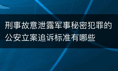 刑事故意泄露军事秘密犯罪的公安立案追诉标准有哪些