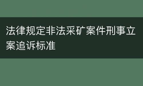 法律规定非法采矿案件刑事立案追诉标准