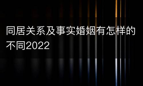 同居关系及事实婚姻有怎样的不同2022