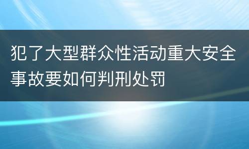 犯了大型群众性活动重大安全事故要如何判刑处罚