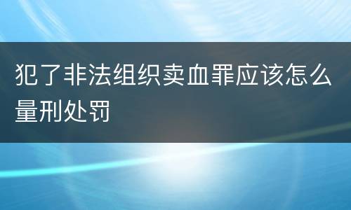 犯了非法组织卖血罪应该怎么量刑处罚
