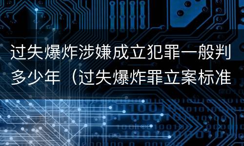 过失爆炸涉嫌成立犯罪一般判多少年（过失爆炸罪立案标准）