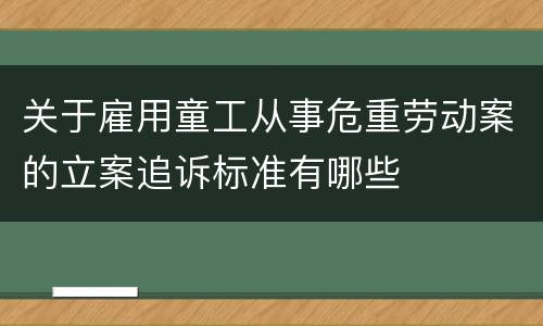 关于雇用童工从事危重劳动案的立案追诉标准有哪些