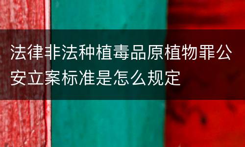 法律非法种植毒品原植物罪公安立案标准是怎么规定