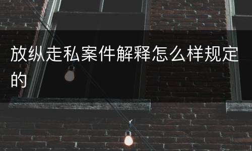 放纵走私案件解释怎么样规定的