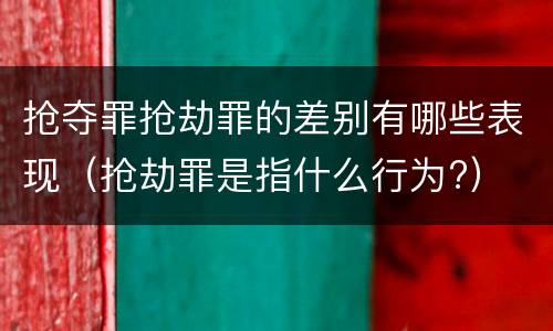 抢夺罪抢劫罪的差别有哪些表现（抢劫罪是指什么行为?）