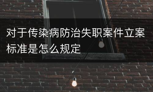 对于传染病防治失职案件立案标准是怎么规定