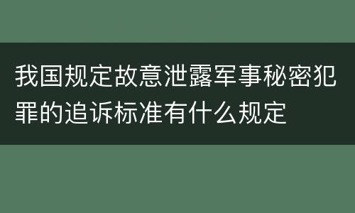 我国规定故意泄露军事秘密犯罪的追诉标准有什么规定
