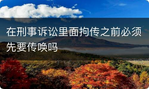 在刑事诉讼里面拘传之前必须先要传唤吗