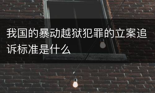 我国的暴动越狱犯罪的立案追诉标准是什么