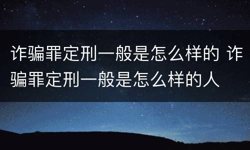 诈骗罪定刑一般是怎么样的 诈骗罪定刑一般是怎么样的人