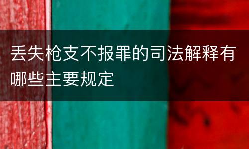 丢失枪支不报罪的司法解释有哪些主要规定