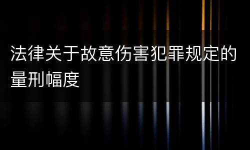 法律关于故意伤害犯罪规定的量刑幅度