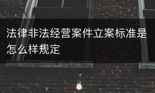 法律非法经营案件立案标准是怎么样规定