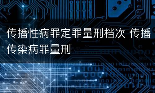 传播性病罪定罪量刑档次 传播传染病罪量刑