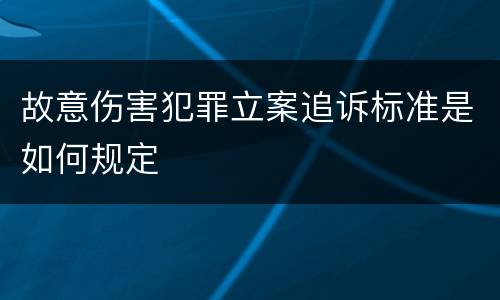 故意伤害犯罪立案追诉标准是如何规定