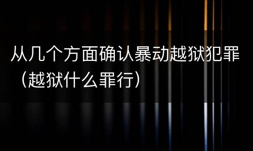 从几个方面确认暴动越狱犯罪（越狱什么罪行）