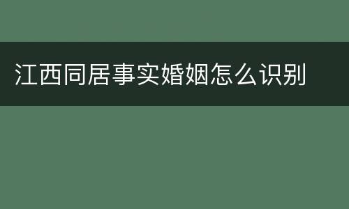 江西同居事实婚姻怎么识别