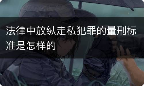 法律中放纵走私犯罪的量刑标准是怎样的