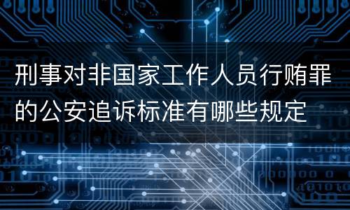 刑事对非国家工作人员行贿罪的公安追诉标准有哪些规定