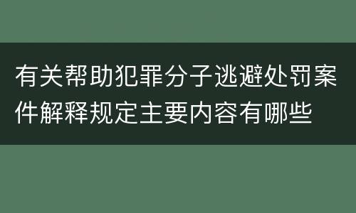 有关帮助犯罪分子逃避处罚案件解释规定主要内容有哪些
