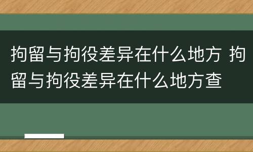拘留与拘役差异在什么地方 拘留与拘役差异在什么地方查