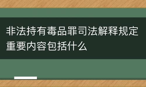 非法持有毒品罪司法解释规定重要内容包括什么
