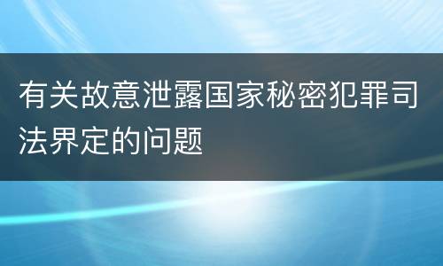 有关故意泄露国家秘密犯罪司法界定的问题