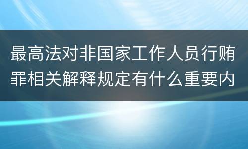 最高法对非国家工作人员行贿罪相关解释规定有什么重要内容