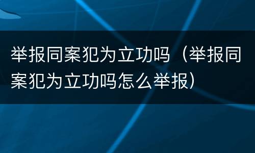 举报同案犯为立功吗（举报同案犯为立功吗怎么举报）