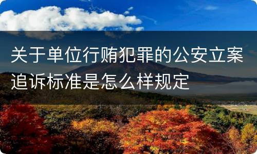 关于单位行贿犯罪的公安立案追诉标准是怎么样规定