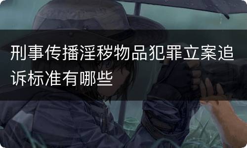 刑事传播淫秽物品犯罪立案追诉标准有哪些