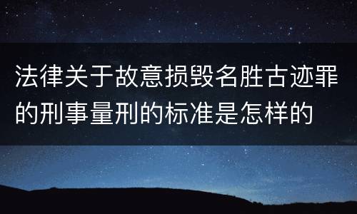法律关于故意损毁名胜古迹罪的刑事量刑的标准是怎样的