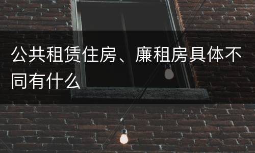 公共租赁住房、廉租房具体不同有什么