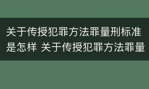 关于传授犯罪方法罪量刑标准是怎样 关于传授犯罪方法罪量刑标准是怎样计算的