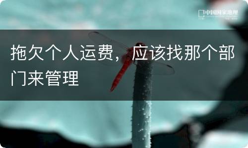 拖欠个人运费，应该找那个部门来管理