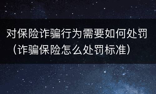 对保险诈骗行为需要如何处罚（诈骗保险怎么处罚标准）