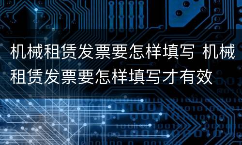 机械租赁发票要怎样填写 机械租赁发票要怎样填写才有效