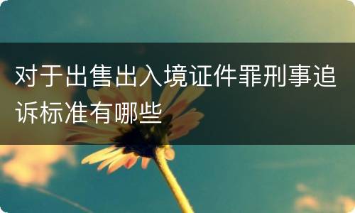 对于出售出入境证件罪刑事追诉标准有哪些