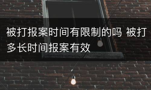 被打报案时间有限制的吗 被打多长时间报案有效