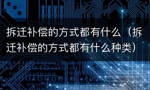 拆迁补偿的方式都有什么（拆迁补偿的方式都有什么种类）