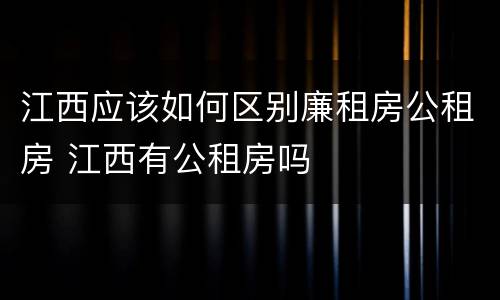 江西应该如何区别廉租房公租房 江西有公租房吗