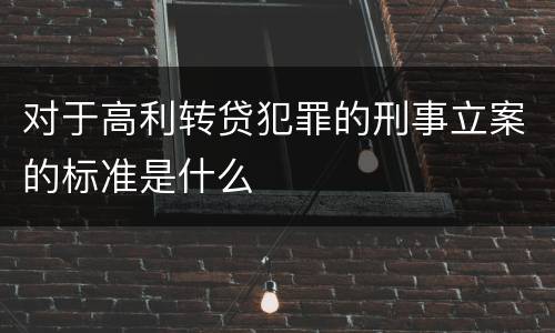 对于高利转贷犯罪的刑事立案的标准是什么