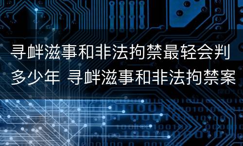 寻衅滋事和非法拘禁最轻会判多少年 寻衅滋事和非法拘禁案例参考