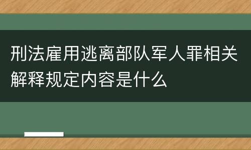 刑法雇用逃离部队军人罪相关解释规定内容是什么