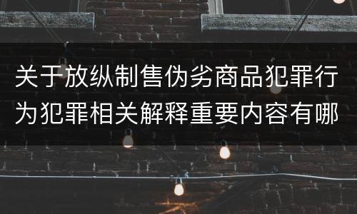 关于放纵制售伪劣商品犯罪行为犯罪相关解释重要内容有哪些