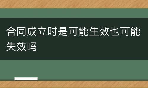 合同成立时是可能生效也可能失效吗